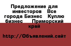 Предложение для инвесторов - Все города Бизнес » Куплю бизнес   . Приморский край